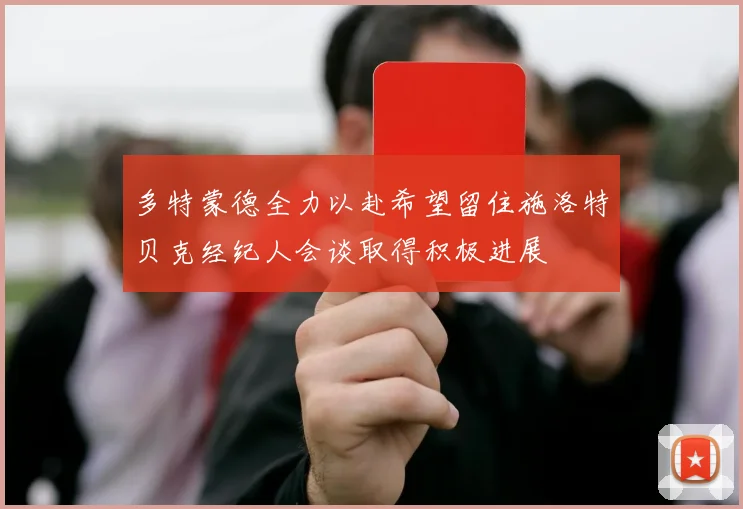多特蒙德全力以赴希望留住施洛特贝克经纪人会谈取得积极进展