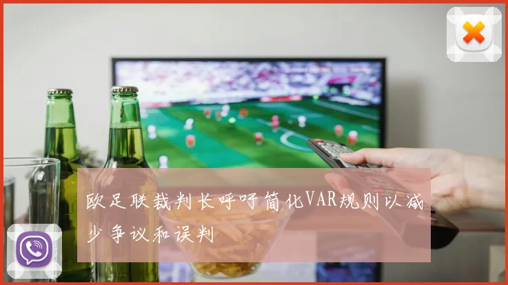 欧足联裁判长呼吁简化VAR规则以减少争议和误判