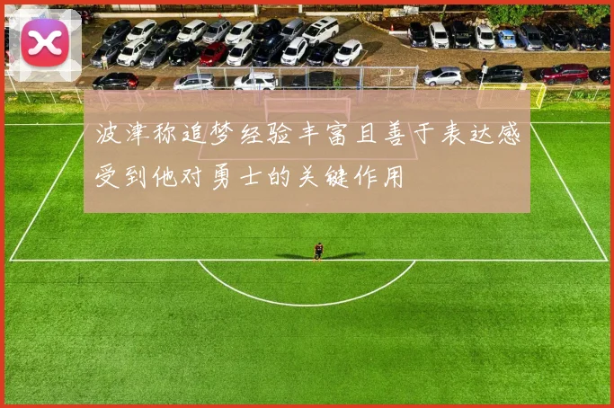 波津称追梦经验丰富且善于表达感受到他对勇士的关键作用