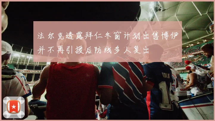 法尔克透露拜仁冬窗计划出售博伊并不再引援后防线多人复出